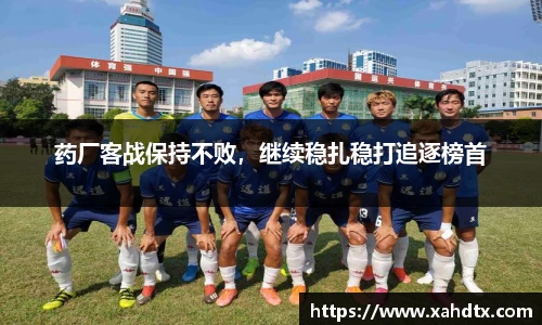 药厂客战保持不败，继续稳扎稳打追逐榜首