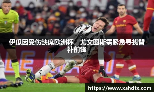 伊瓜因受伤缺席欧洲杯，尤文图斯需紧急寻找替补前锋