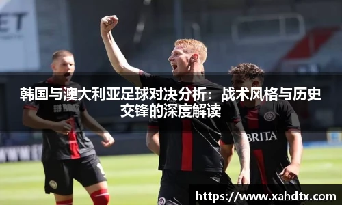韩国与澳大利亚足球对决分析：战术风格与历史交锋的深度解读