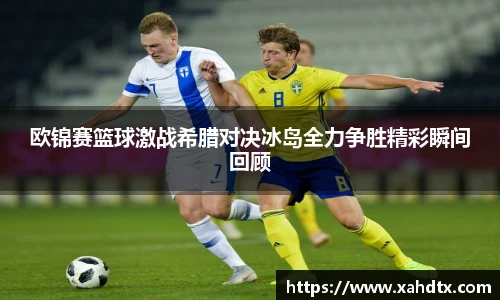欧锦赛篮球激战希腊对决冰岛全力争胜精彩瞬间回顾