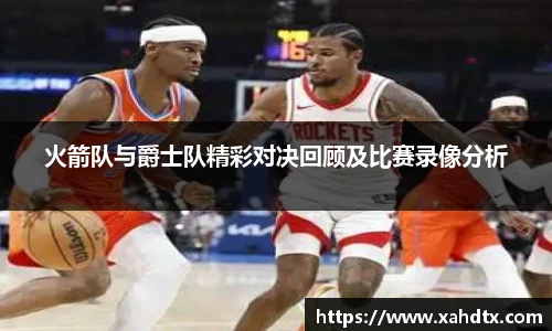 火箭队与爵士队精彩对决回顾及比赛录像分析