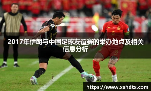 2017年伊朗与中国足球友谊赛的举办地点及相关信息分析